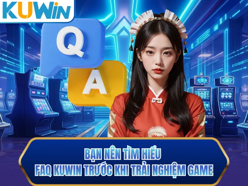 Bạn nên tìm hiểu FAQ KUWIN trước khi trải nghiệm game