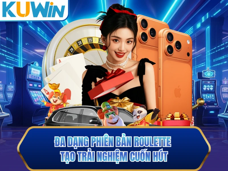 Đa dạng phiên bản Roulette tạo trải nghiệm cuốn hút Đa dạng phiên bản Roulette tạo trải nghiệm cuốn hút
