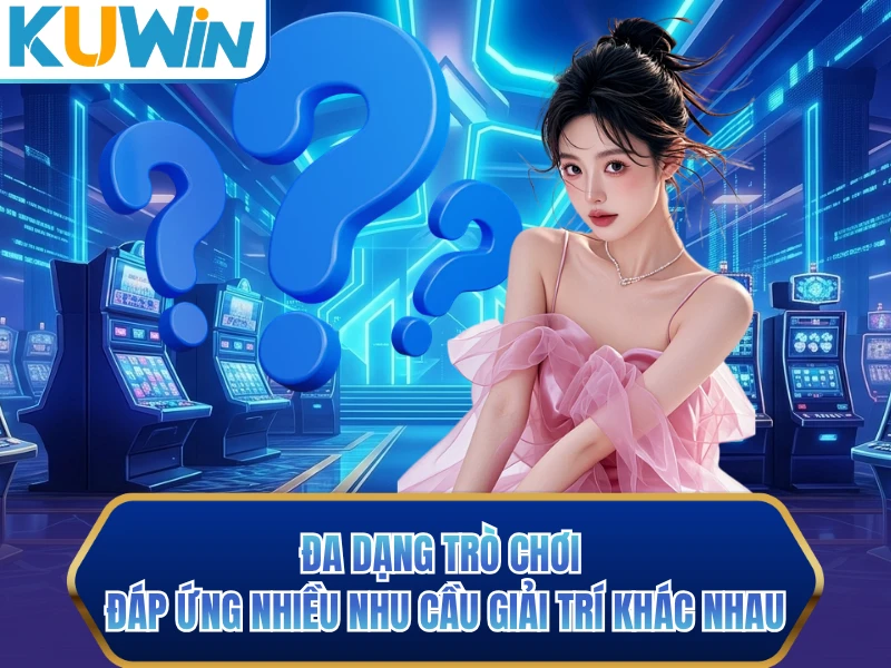 Đa dạng trò chơi đáp ứng nhiều nhu cầu giải trí khác nhau