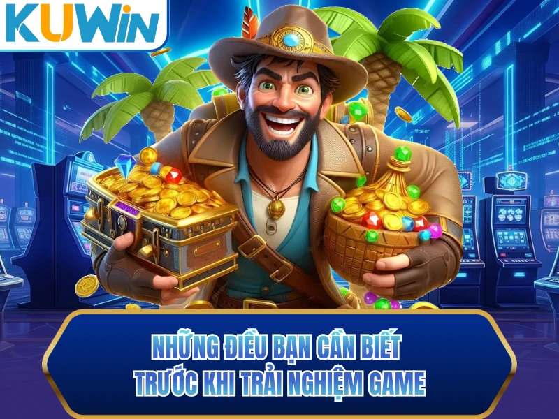 Những điều bạn cần biết trước khi trải nghiệm game Những điều bạn cần biết trước khi trải nghiệm game
