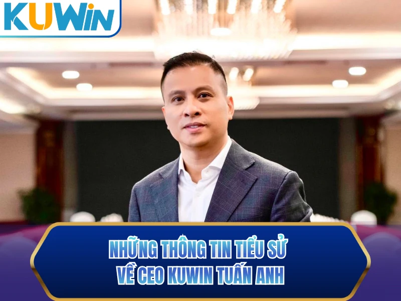 Những thông tin tiểu sử về CEO KUWIN Tuấn Anh