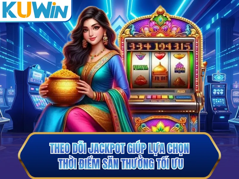Theo dõi jackpot giúp lựa chọn thời điểm săn thưởng tối ưu Theo dõi jackpot giúp lựa chọn thời điểm săn thưởng tối ưu